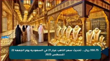 350.75 ريال.. تحديث سعر الذهب عيار 21 في السعودية يوم الجمعة 22 أغسطس 2025